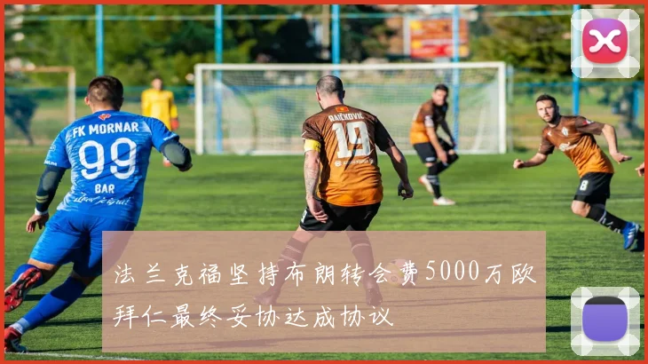 法兰克福坚持布朗转会费5000万欧拜仁最终妥协达成协议